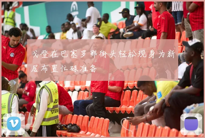 戈登在巴塞罗那街头轻松现身为新居布置忙碌准备