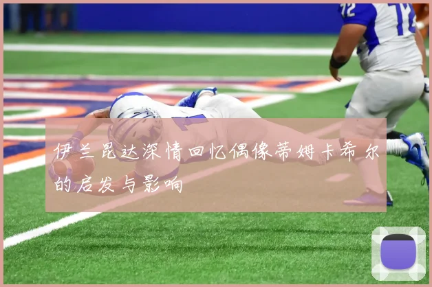 伊兰昆达深情回忆偶像蒂姆卡希尔的启发与影响