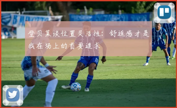登贝莱谈位置灵活性：舒适感才是我在场上的首要追求