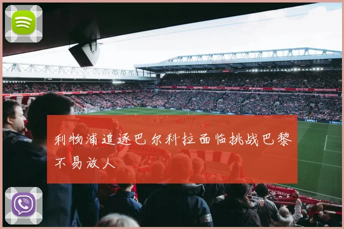 利物浦追逐巴尔科拉面临挑战巴黎不易放人