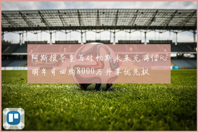 阿斯报导皇马对帕斯未来充满信心明年可回购8000万并享优先权