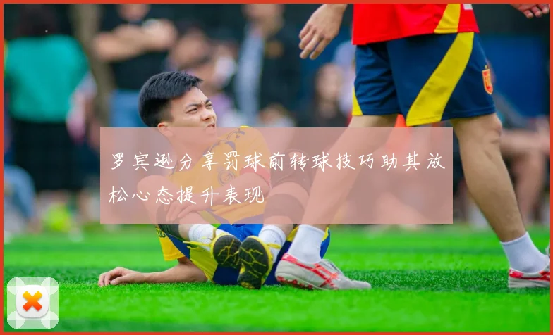 罗宾逊分享罚球前转球技巧助其放松心态提升表现