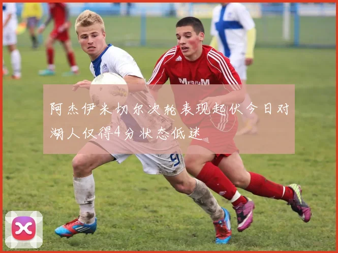 阿杰伊米切尔次轮表现起伏今日对湖人仅得4分状态低迷
